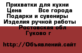 Прихватки для кухни › Цена ­ 50 - Все города Подарки и сувениры » Изделия ручной работы   . Ростовская обл.,Гуково г.